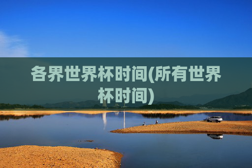 各界世界杯时间(所有世界杯时间)