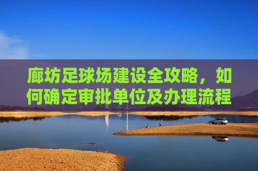 廊坊足球场建设全攻略,如何确定审批单位及办理流程