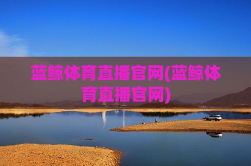 蓝鲸体育直播官网(蓝鲸体育直播官网)