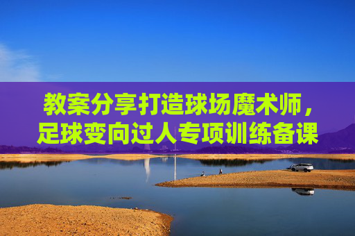 教案分享打造球场魔术师,足球变向过人专项训练备课记录