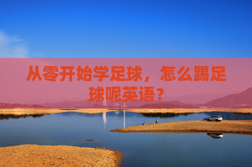 从零开始学足球,怎么踢足球呢英语?
