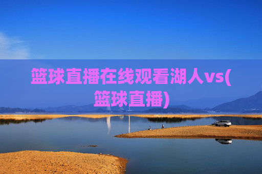 篮球直播在线观看湖人vs(篮球直播)