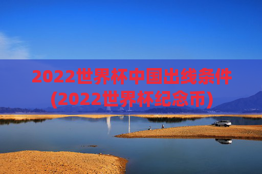 2022世界杯中国出线条件(2022世界杯纪念币)