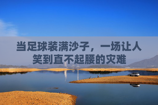 当足球装满沙子,一场让人笑到直不起腰的灾难