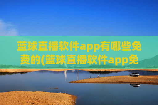 蓝球直播软件app有哪些免费的(篮球直播软件app免费下载)