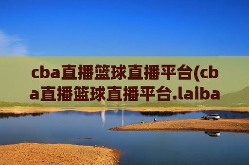 cba直播篮球直播平台(cba直播篮球直播平台.laiba.中国)