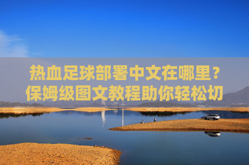 热血足球部署中文在哪里?保姆级图文教程助你轻松切换语言