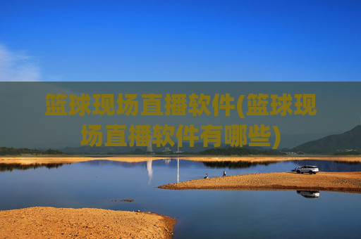篮球现场直播软件(篮球现场直播软件有哪些)