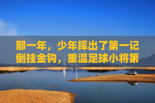 那一年,少年挥出了第一记倒挂金钩,重温足球小将第十话