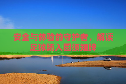 安全与体验的守护者,解读足球场入园须知牌