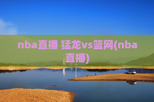 nba直播 猛龙vs篮网(nba直播)