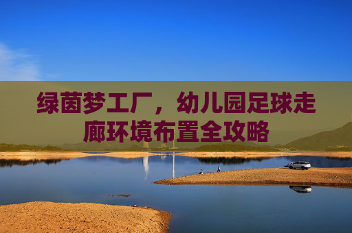 绿茵梦工厂,幼儿园足球走廊环境布置全攻略