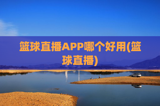 篮球直播APP哪个好用(篮球直播)