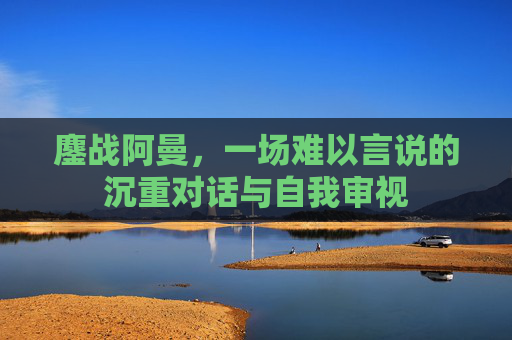 鏖战阿曼,一场难以言说的沉重对话与自我审视