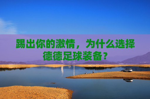 踢出你的激情,为什么选择德德足球装备?