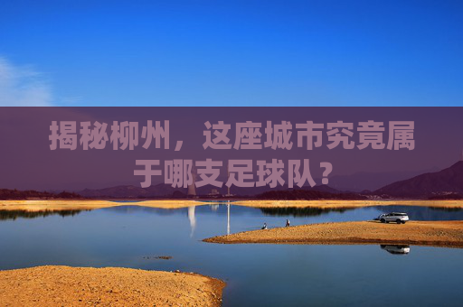 揭秘柳州，这座城市究竟属于哪支足球队？
