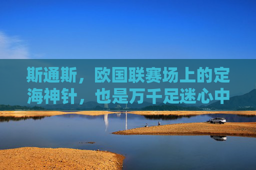 斯通斯，欧国联赛场上的定海神针，也是万千足迷心中的理性之美