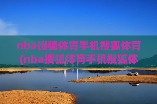 nba搜狐体育手机搜狐体育(nba搜狐体育手机搜狐体育直播吧)