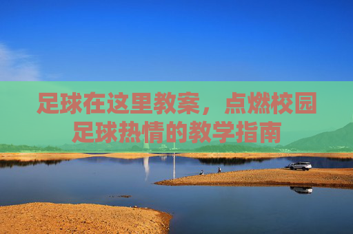 足球在这里教案,点燃校园足球热情的教学指南