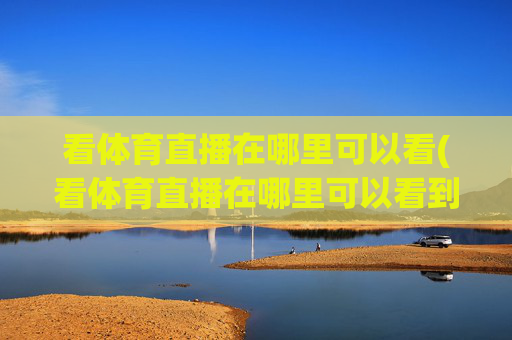 看体育直播在哪里可以看(看体育直播在哪里可以看到)