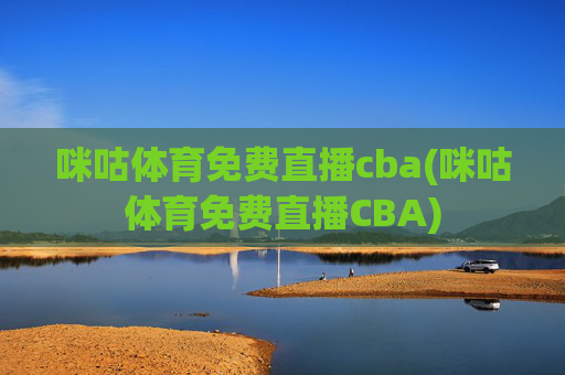 咪咕体育免费直播cba(咪咕体育免费直播CBA)