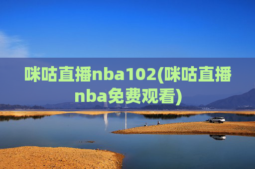 咪咕直播nba102(咪咕直播nba免费观看)