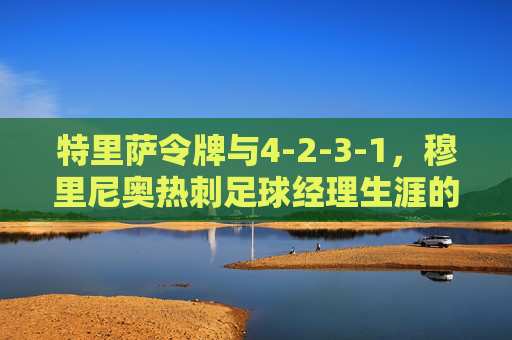 特里萨令牌与4-2-3-1,穆里尼奥热刺足球经理生涯的悲情与荣耀