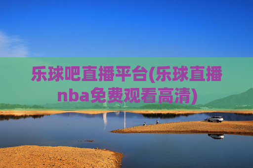 乐球吧直播平台(乐球直播nba免费观看高清)