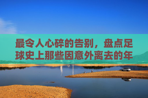 最令人心碎的告别,盘点足球史上那些因意外离去的年轻灵魂