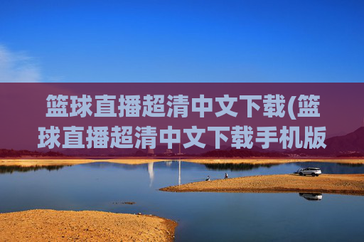 篮球直播超清中文下载(篮球直播超清中文下载手机版)