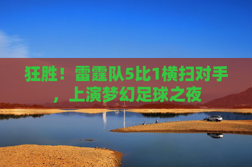 狂胜！雷霆队5比1横扫对手，上演梦幻足球之夜