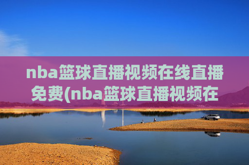nba篮球直播视频在线直播免费(nba篮球直播视频在线直播免费蜘蛛直播)