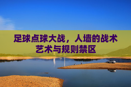 足球点球大战，人墙的战术艺术与规则禁区