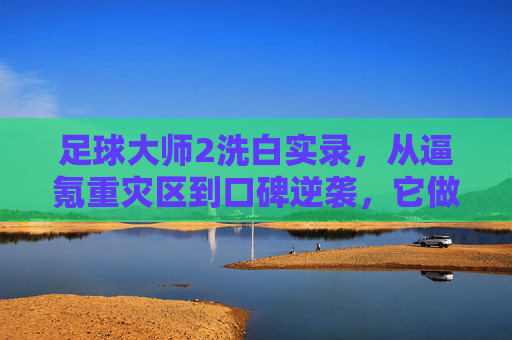 足球大师2洗白实录,从逼氪重灾区到口碑逆袭,它做对了什么?