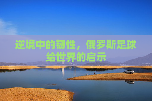 逆境中的韧性，俄罗斯足球给世界的启示
