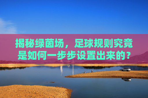 揭秘绿茵场,足球规则究竟是如何一步步设置出来的?