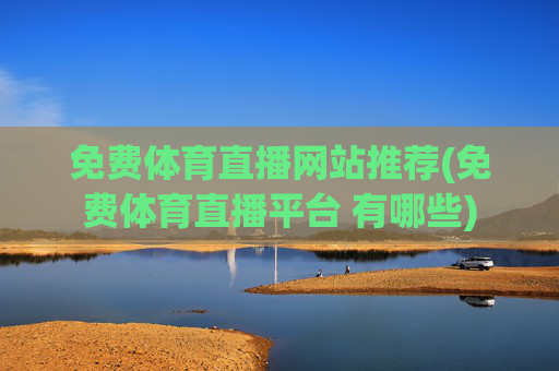 免费体育直播网站推荐(免费体育直播平台 有哪些)