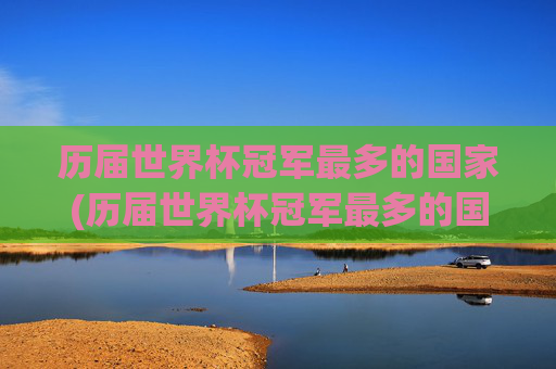 历届世界杯冠军最多的国家(历届世界杯冠军最多的国家是)