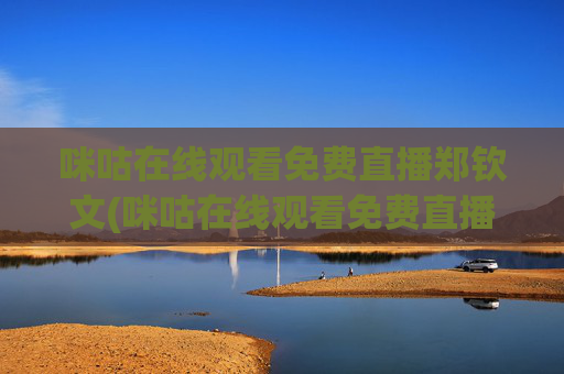 咪咕在线观看免费直播郑钦文(咪咕在线观看免费直播郑钦文VS肯宁)