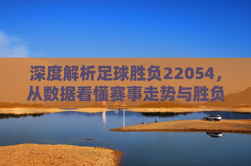 深度解析足球胜负22054，从数据看懂赛事走势与胜负逻辑