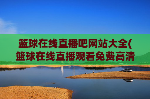 篮球在线直播吧网站大全(篮球在线直播观看免费高清)