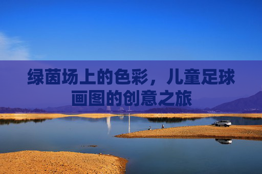 绿茵场上的色彩,儿童足球画图的创意之旅