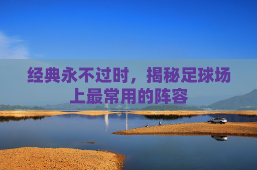 经典永不过时,揭秘足球场上最常用的阵容