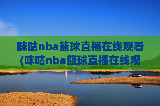 咪咕nba篮球直播在线观看(咪咕nba篮球直播在线观看卫星直播)