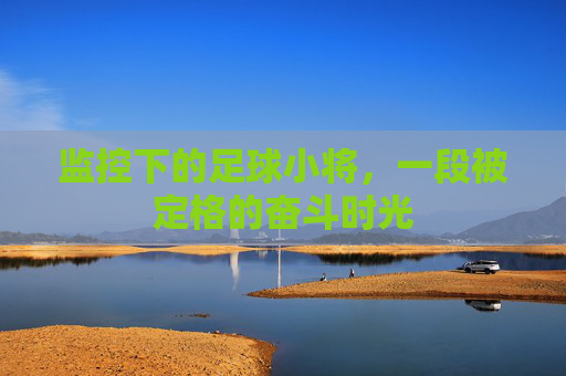 监控下的足球小将,一段被定格的奋斗时光