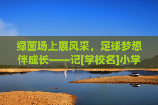 绿茵场上展风采，足球梦想伴成长——记[学校名]小学生足球联赛