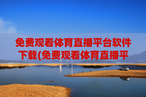 免费观看体育直播平台软件下载(免费观看体育直播平台软件下载安装)