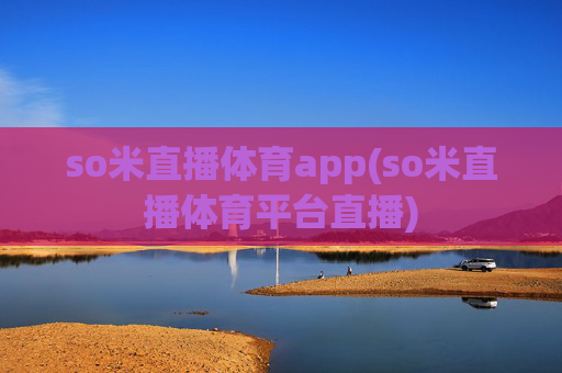 so米直播体育app(so米直播体育平台直播)