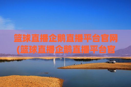 篮球直播企鹅直播平台官网(篮球直播企鹅直播平台官网下载)