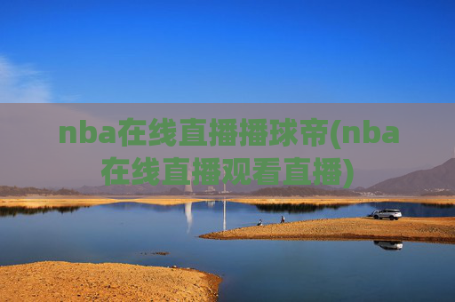 nba在线直播播球帝(nba在线直播观看直播)